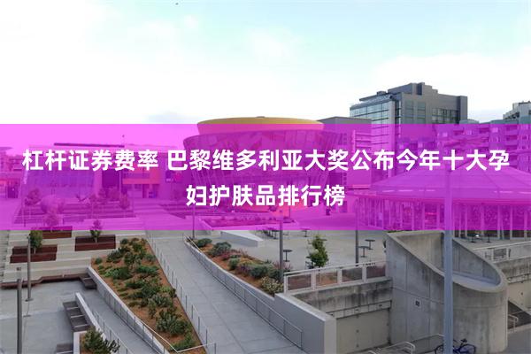 杠杆证券费率 巴黎维多利亚大奖公布今年十大孕妇护肤品排行榜