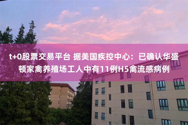 t+0股票交易平台 据美国疾控中心：已确认华盛顿家禽养殖场工人中有11例H5禽流感病例