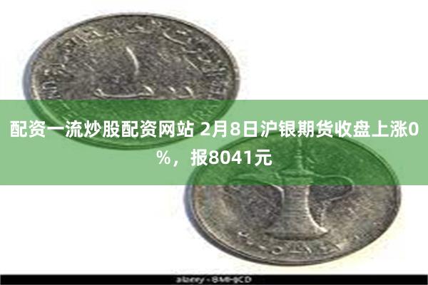配资一流炒股配资网站 2月8日沪银期货收盘上涨0%，报8041元