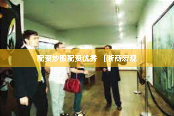 配资炒股配资优秀 【浙商宏观