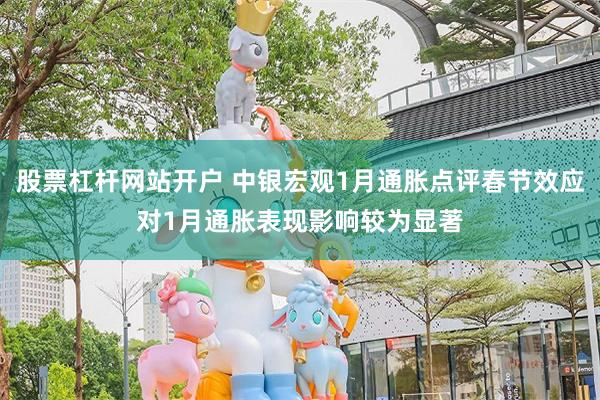 股票杠杆网站开户 中银宏观1月通胀点评春节效应对1月通胀表现影响较为显著
