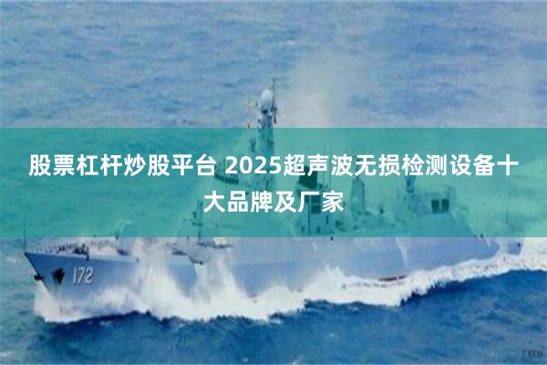 股票杠杆炒股平台 2025超声波无损检测设备十大品牌及厂家