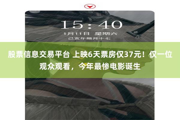 股票信息交易平台 上映6天票房仅37元！仅一位观众观看，今年最惨电影诞生