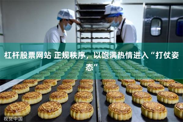 杠杆股票网站 正规秩序，以饱满热情进入“打仗姿态”