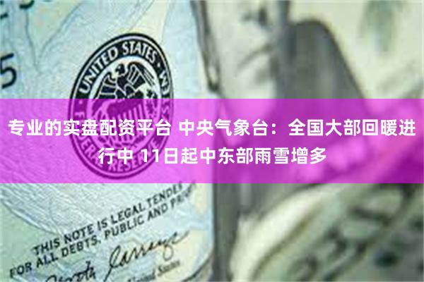 专业的实盘配资平台 中央气象台：全国大部回暖进行中 11日起中东部雨雪增多