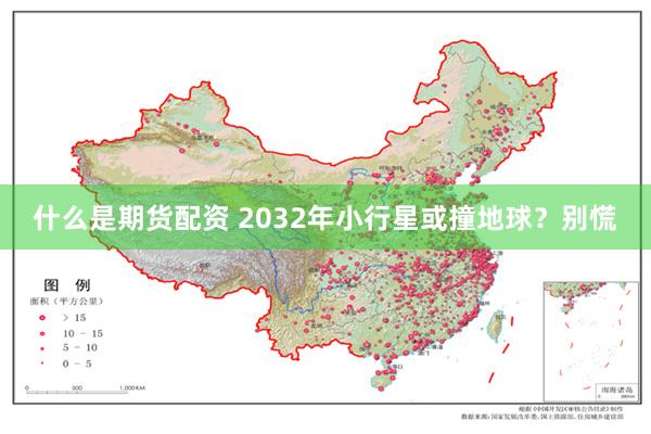 什么是期货配资 2032年小行星或撞地球？别慌