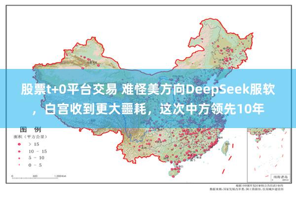 股票t+0平台交易 难怪美方向DeepSeek服软，白宫收到更大噩耗，这次中方领先10年