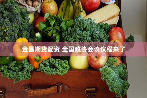 金昌期货配资 全国政协会议议程来了