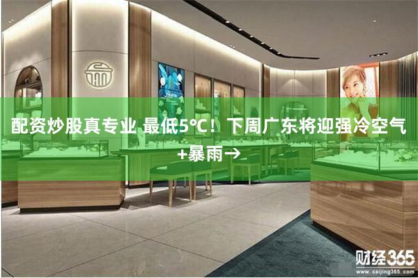 配资炒股真专业 最低5℃！下周广东将迎强冷空气+暴雨→