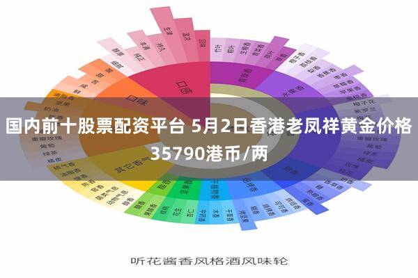 国内前十股票配资平台 5月2日香港老凤祥黄金价格35790港币/两