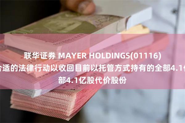 联华证券 MAYER HOLDINGS(01116)：现正采取合适的法律行动以收回目前以托管方式持有的全部4.1亿股代价股份