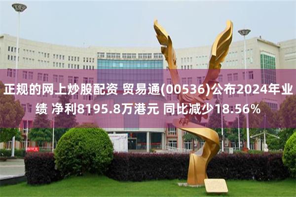 正规的网上炒股配资 贸易通(00536)公布2024年业绩 净利8195.8万港元 同比减少18.56%
