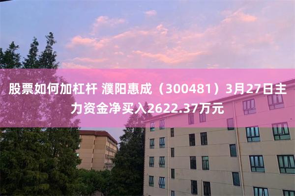 股票如何加杠杆 濮阳惠成（300481）3月27日主力资金净买入2622.37万元