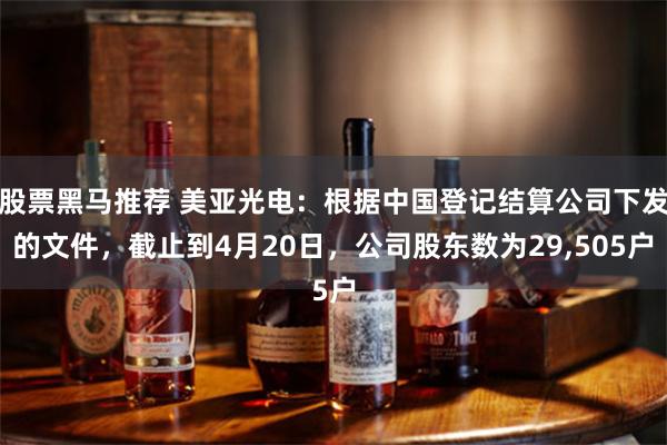 股票黑马推荐 美亚光电：根据中国登记结算公司下发的文件，截止到4月20日，公司股东数为29,505户
