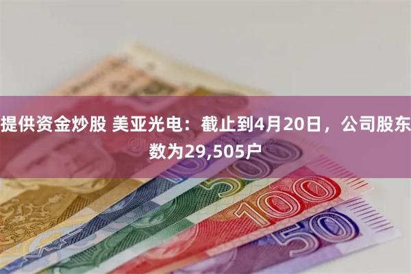 提供资金炒股 美亚光电：截止到4月20日，公司股东数为29,505户