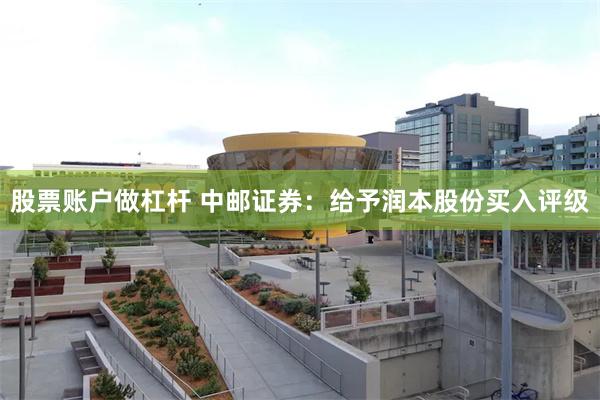 股票账户做杠杆 中邮证券：给予润本股份买入评级