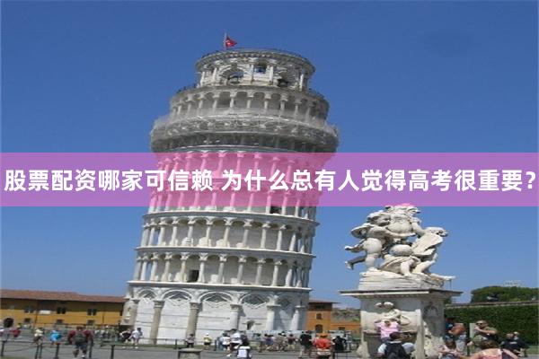 股票配资哪家可信赖 为什么总有人觉得高考很重要？