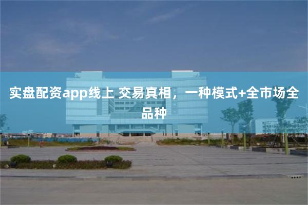 实盘配资app线上 交易真相,一种模式+全市场全品种