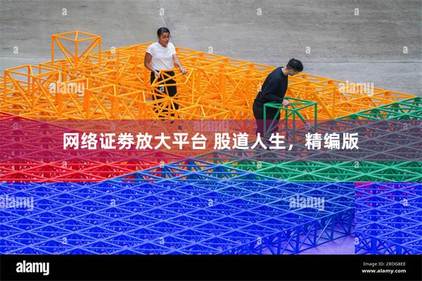 网络证劵放大平台 股道人生，精编版