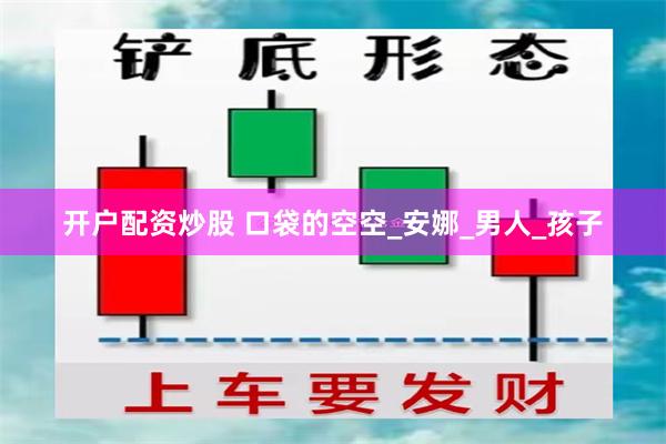 开户配资炒股 口袋的空空_安娜_男人_孩子