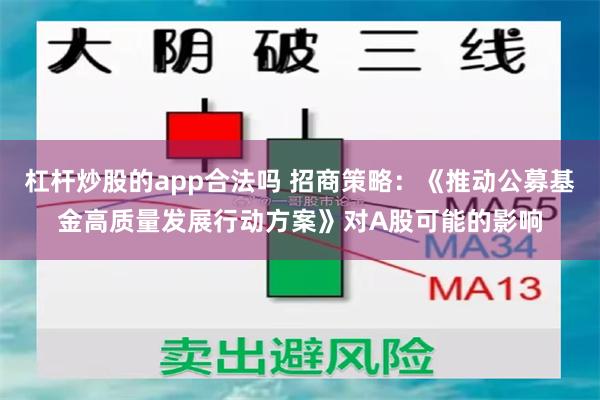 杠杆炒股的app合法吗 招商策略：《推动公募基金高质量发展行动方案》对A股可能的影响