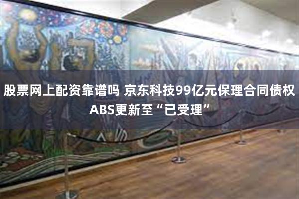 股票网上配资靠谱吗 京东科技99亿元保理合同债权ABS更新至“已受理”
