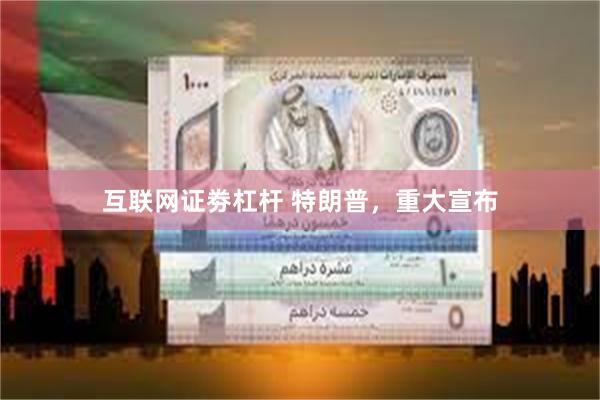互联网证劵杠杆 特朗普，重大宣布