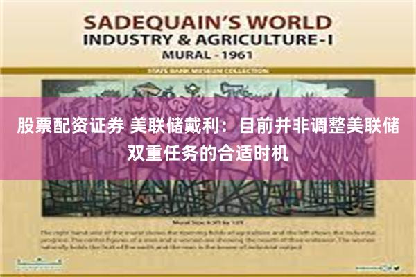 股票配资证券 美联储戴利：目前并非调整美联储双重任务的合适时机