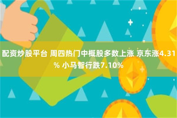 配资炒股平台 周四热门中概股多数上涨 京东涨4.31% 小马智行跌7.10%