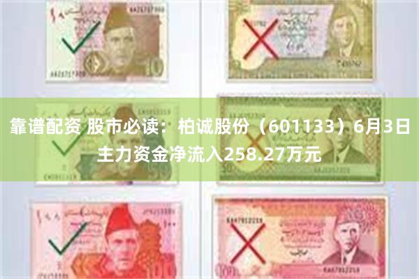 靠谱配资 股市必读：柏诚股份（601133）6月3日主力资金净流入258.27万元