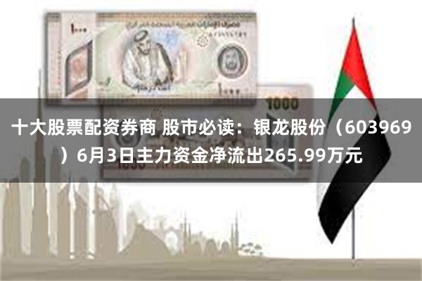 十大股票配资券商 股市必读：银龙股份（603969）6月3日主力资金净流出265.99万元