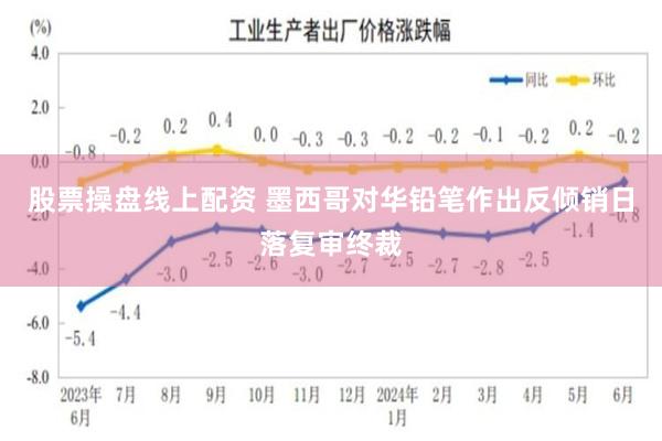 股票操盘线上配资 墨西哥对华铅笔作出反倾销日落复审终裁