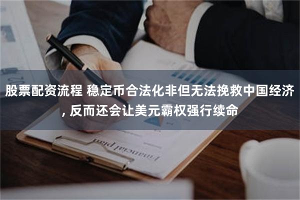 股票配资流程 稳定币合法化非但无法挽救中国经济, 反而还会让美元霸权强行续命