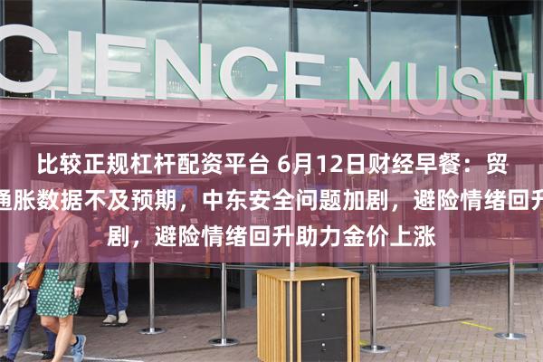 比较正规杠杆配资平台 6月12日财经早餐：贸易乐观难抵美通胀数据不及预期，中东安全问题加剧，避险情绪回升助力金价上涨