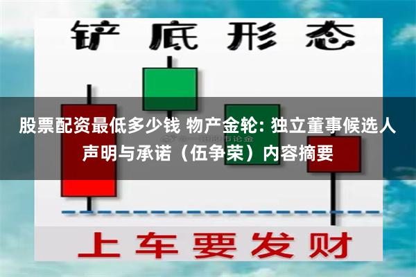 股票配资最低多少钱 物产金轮: 独立董事候选人声明与承诺（伍争荣）内容摘要