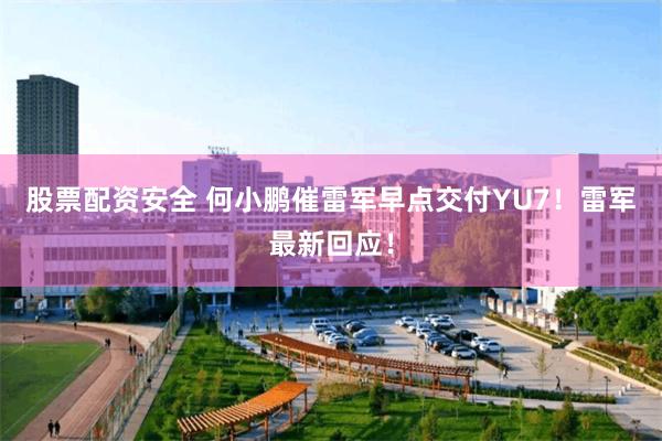 股票配资安全 何小鹏催雷军早点交付YU7！雷军最新回应！