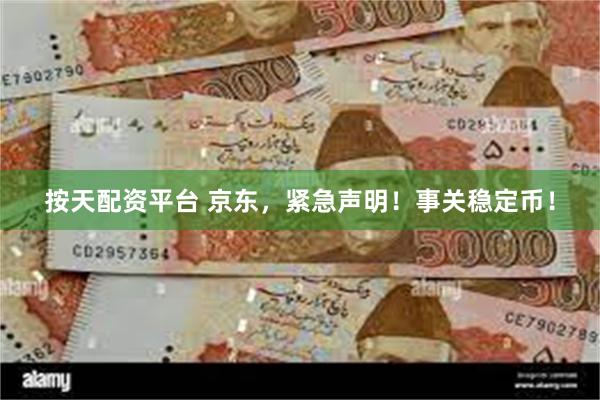 按天配资平台 京东，紧急声明！事关稳定币！