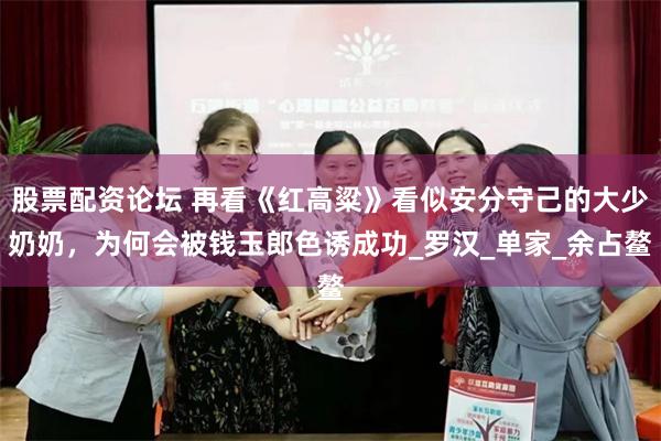 股票配资论坛 再看《红高粱》看似安分守己的大少奶奶，为何会被钱玉郎色诱成功_罗汉_单家_余占鳌
