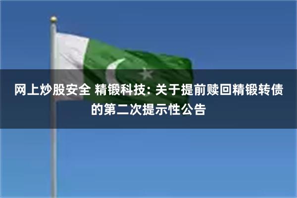 网上炒股安全 精锻科技: 关于提前赎回精锻转债的第二次提示性公告
